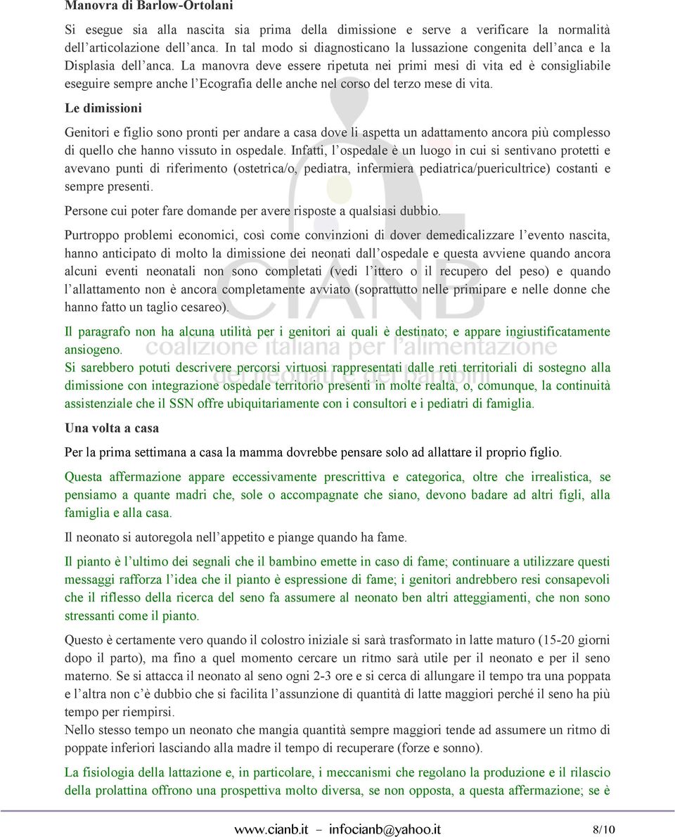 La manovra deve essere ripetuta nei primi mesi di vita ed è consigliabile eseguire sempre anche l Ecografia delle anche nel corso del terzo mese di vita.