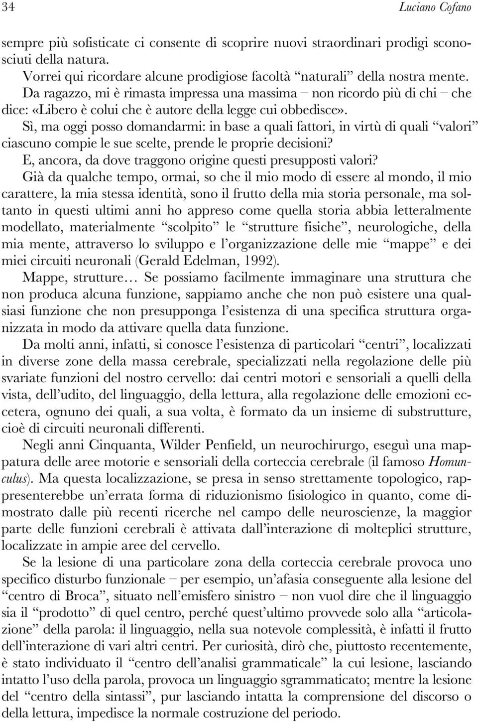 Sì, ma oggi posso domandarmi: in base a quali fattori, in virtù di quali valori ciascuno compie le sue scelte, prende le proprie decisioni?