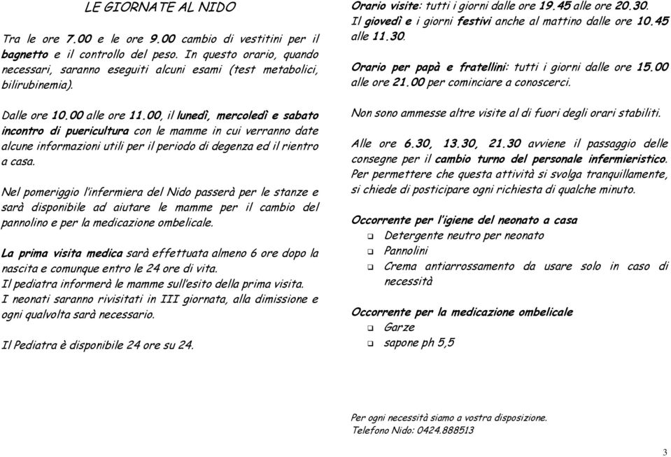 00, il lunedì, mercoledì e sabato incontro di puericultura con le mamme in cui verranno date alcune informazioni utili per il periodo di degenza ed il rientro a casa.