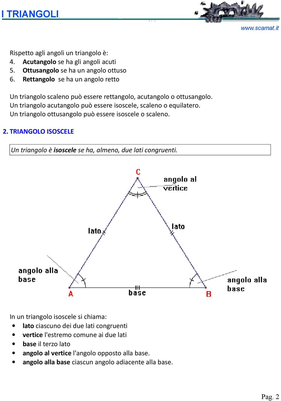 Un triangolo acutangolo può essere isoscele, scaleno o equilatero. Un triangolo ottusangolo può essere isoscele o scaleno. 2.