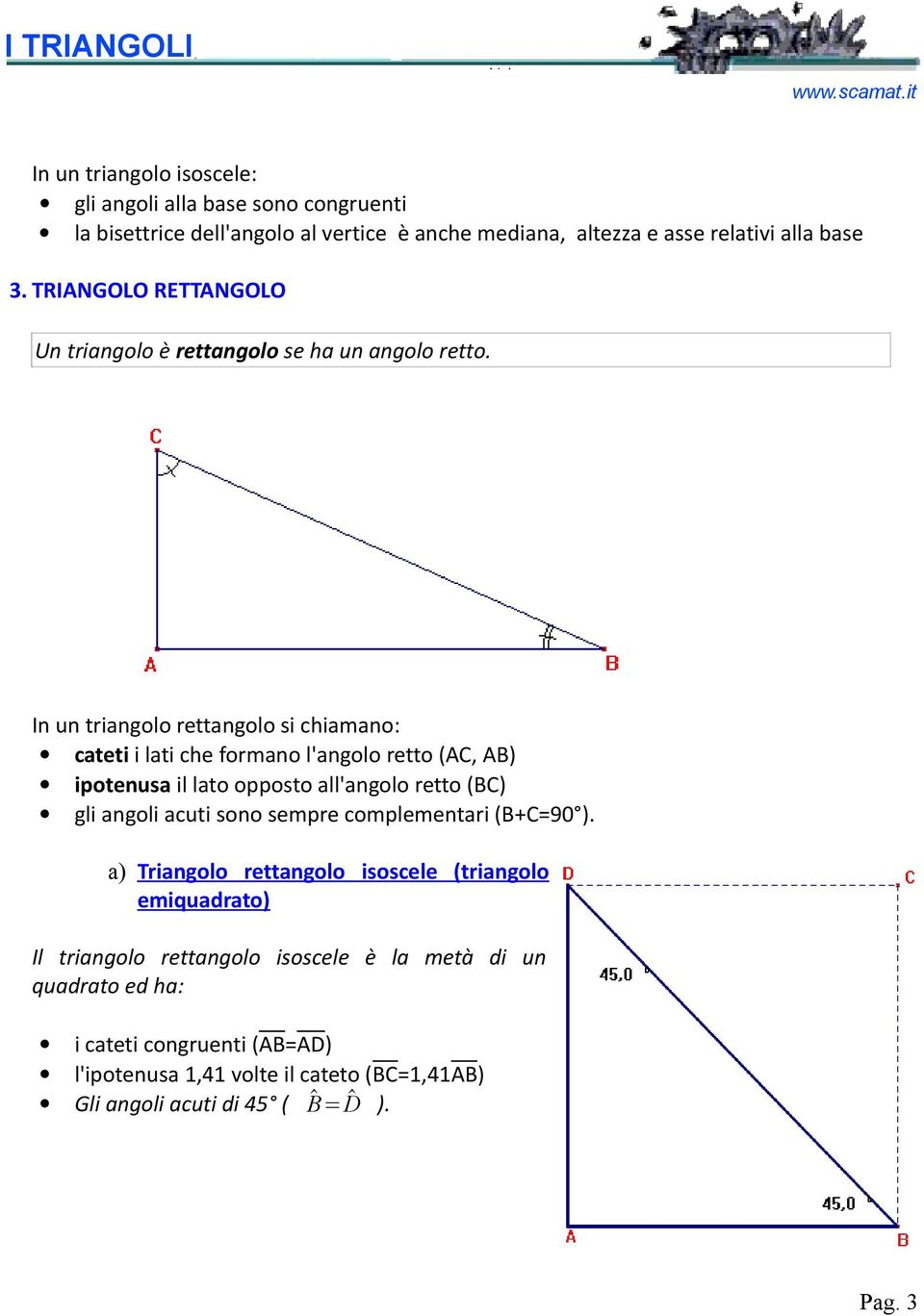 In un triangolo rettangolo si chiamano: cateti i lati che formano l'angolo retto (AC, AB) ipotenusa il lato opposto all'angolo retto (BC) gli angoli acuti sono