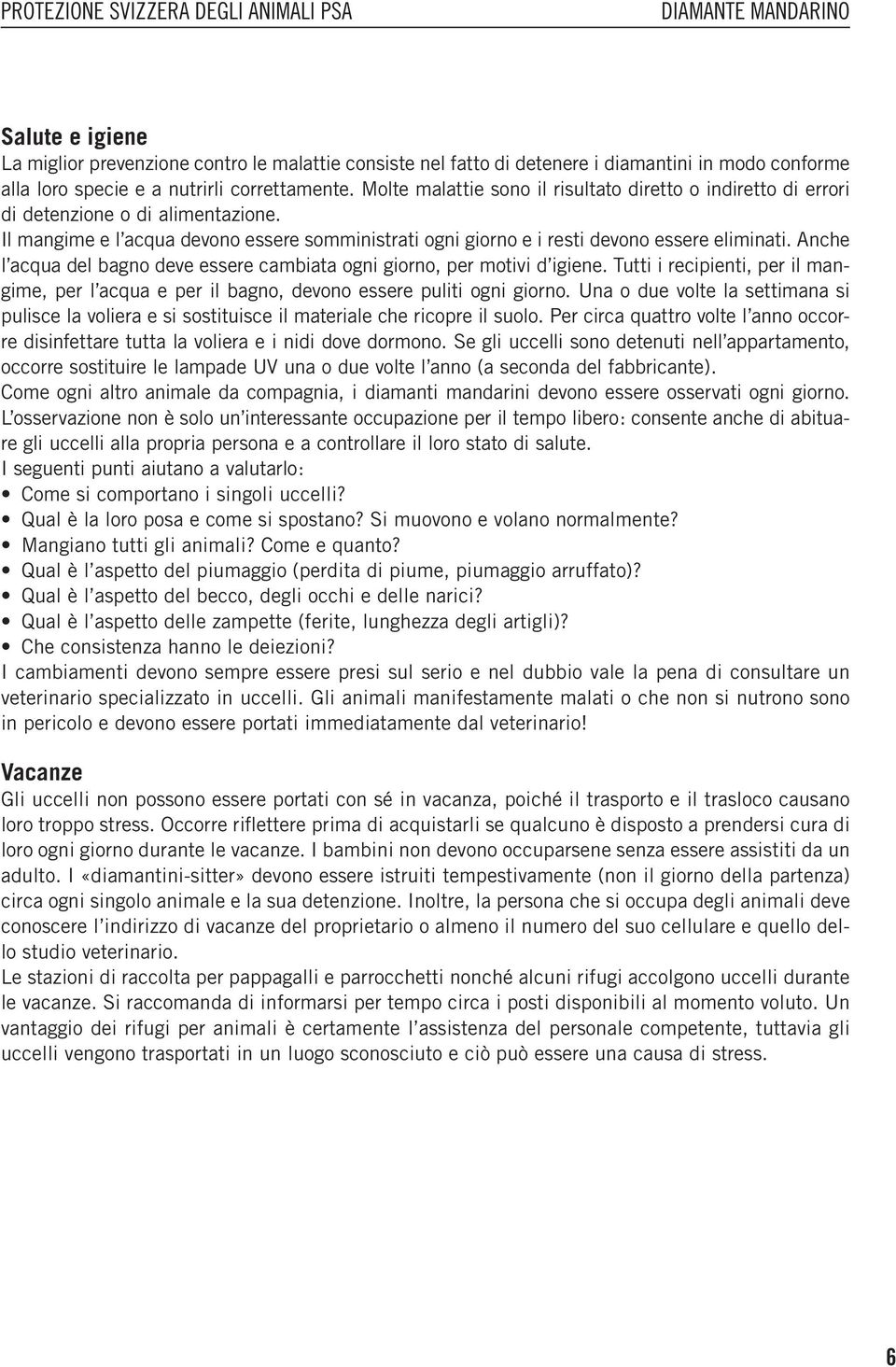 Anche l acqua del bagno deve essere cambiata ogni giorno, per motivi d igiene. Tutti i recipienti, per il mangime, per l acqua e per il bagno, devono essere puliti ogni giorno.