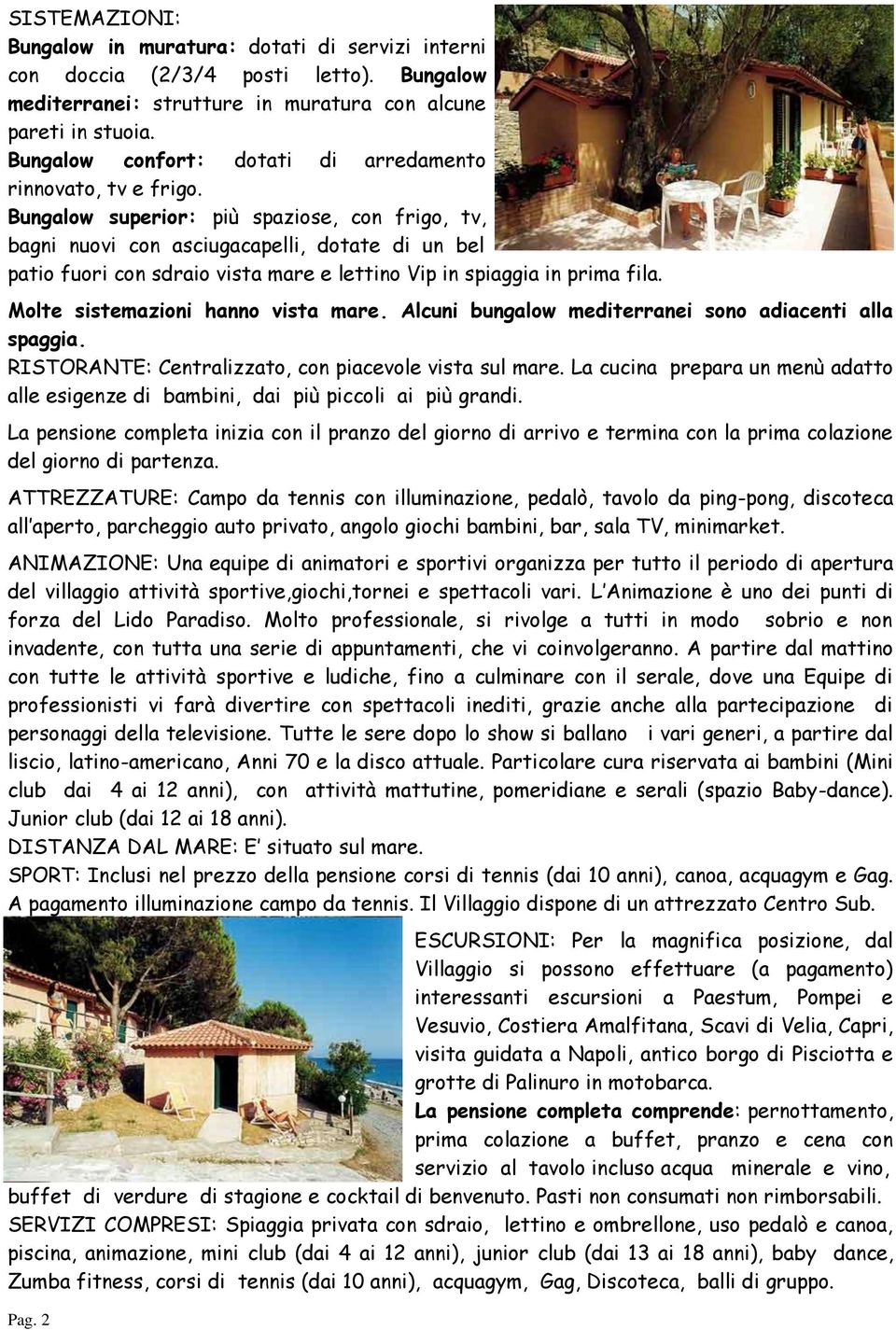 Bungalow superior: più spaziose, con frigo, tv, bagni nuovi con asciugacapelli, dotate di un bel patio fuori con sdraio vista mare e lettino Vip in spiaggia in prima fila.