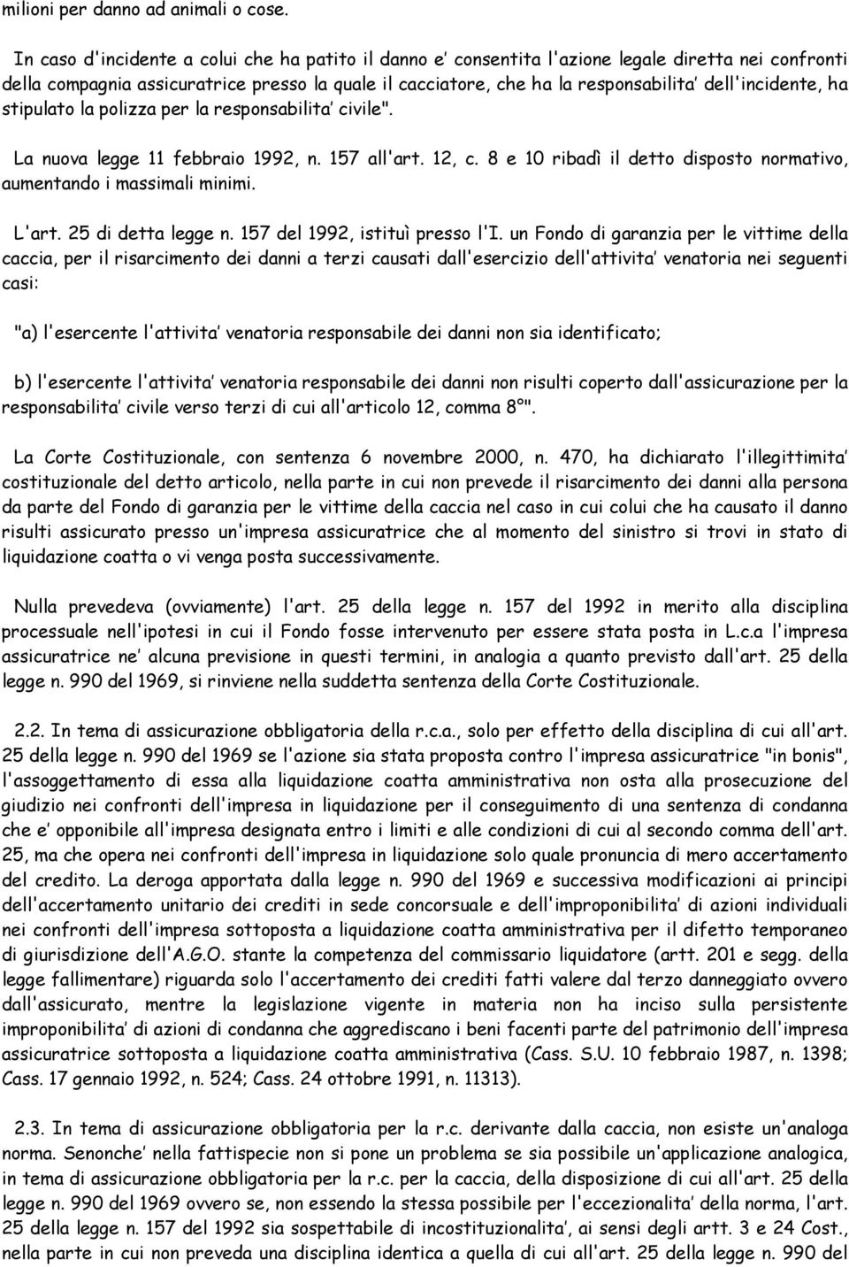 dell'incidente, ha stipulato la polizza per la responsabilita civile". La nuova legge 11 febbraio 1992, n. 157 all'art. 12, c. 8 e 10 ribadì il detto disposto normativo, aumentando i massimali minimi.