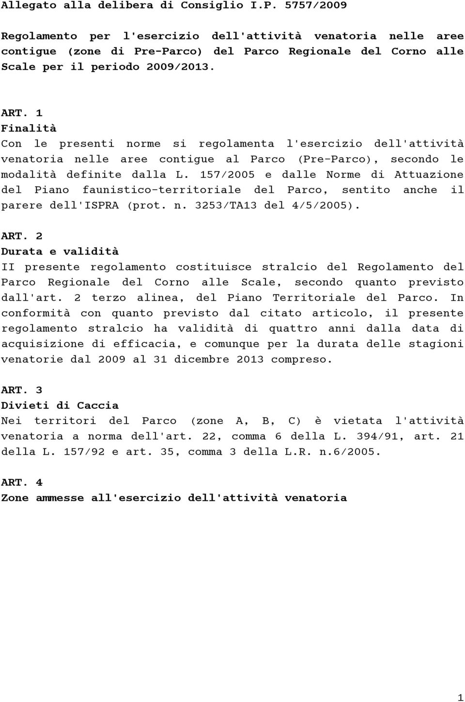 1 Finalità Con le presenti norme si regolamenta l'esercizio dell'attività venatoria nelle aree contigue al Parco (Pre-Parco), secondo le modalità definite dalla L.