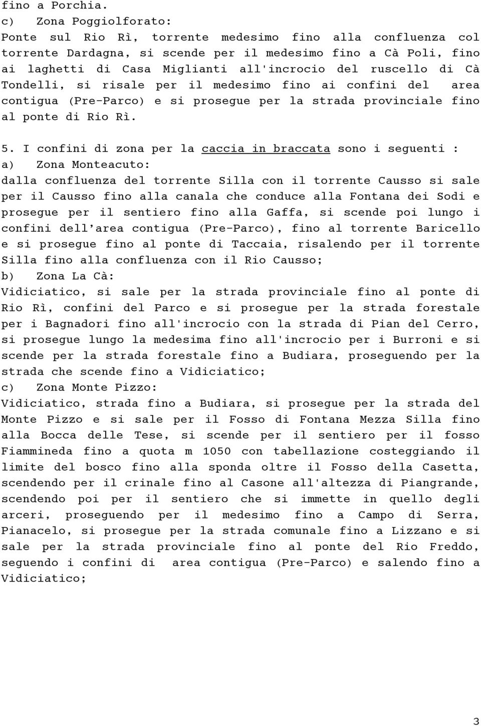 ruscello di Cà Tondelli, si risale per il medesimo fino ai confini del area contigua (Pre-Parco) e si prosegue per la strada provinciale fino al ponte di Rio Rì. 5.