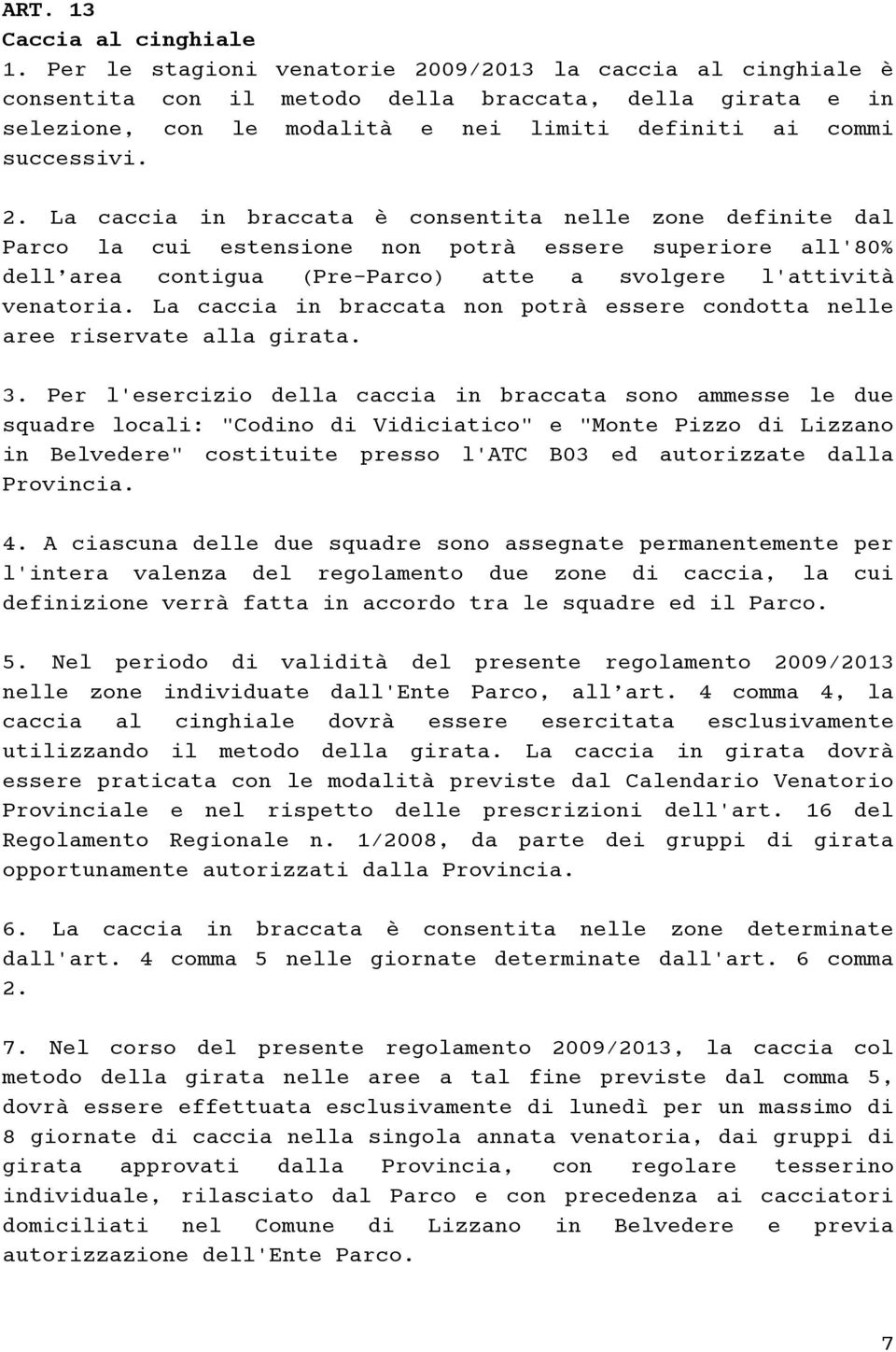 09/2013 la caccia al cinghiale è consentita con il metodo della braccata, della girata e in selezione, con le modalità e nei limiti definiti ai commi successivi. 2.