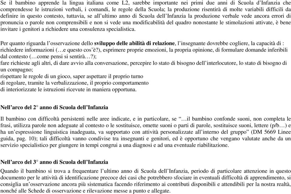 comprensibili e non si vede una modificabilità del quadro nonostante le stimolazioni attivate, è bene invitare i genitori a richiedere una consulenza specialistica.