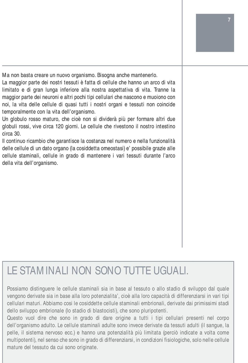 Tranne la maggior parte dei neuroni e altri pochi tipi cellulari che nascono e muoiono con noi, la vita delle cellule di quasi tutti i nostri organi e tessuti non coincide temporalmente con la vita