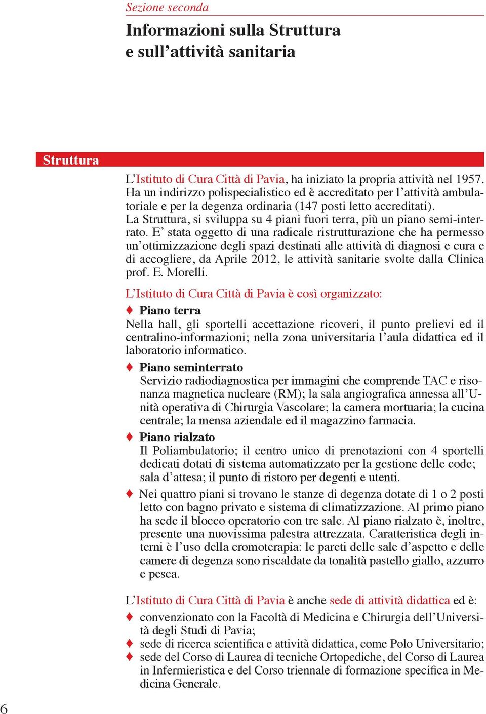 L Istituto di Cura Città di Pavia è così organizzato: Piano terra centralino-informazioni; nella zona universitaria l aula didattica ed il laboratorio informatico.