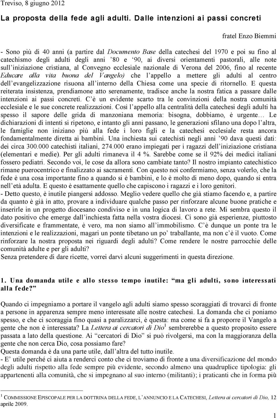 diversi orientamenti pastorali, alle note sull iniziazione cristiana, al Convegno ecclesiale nazionale di Verona del 2006, fino al recente Educare alla vita buona del Vangelo) che l appello a mettere