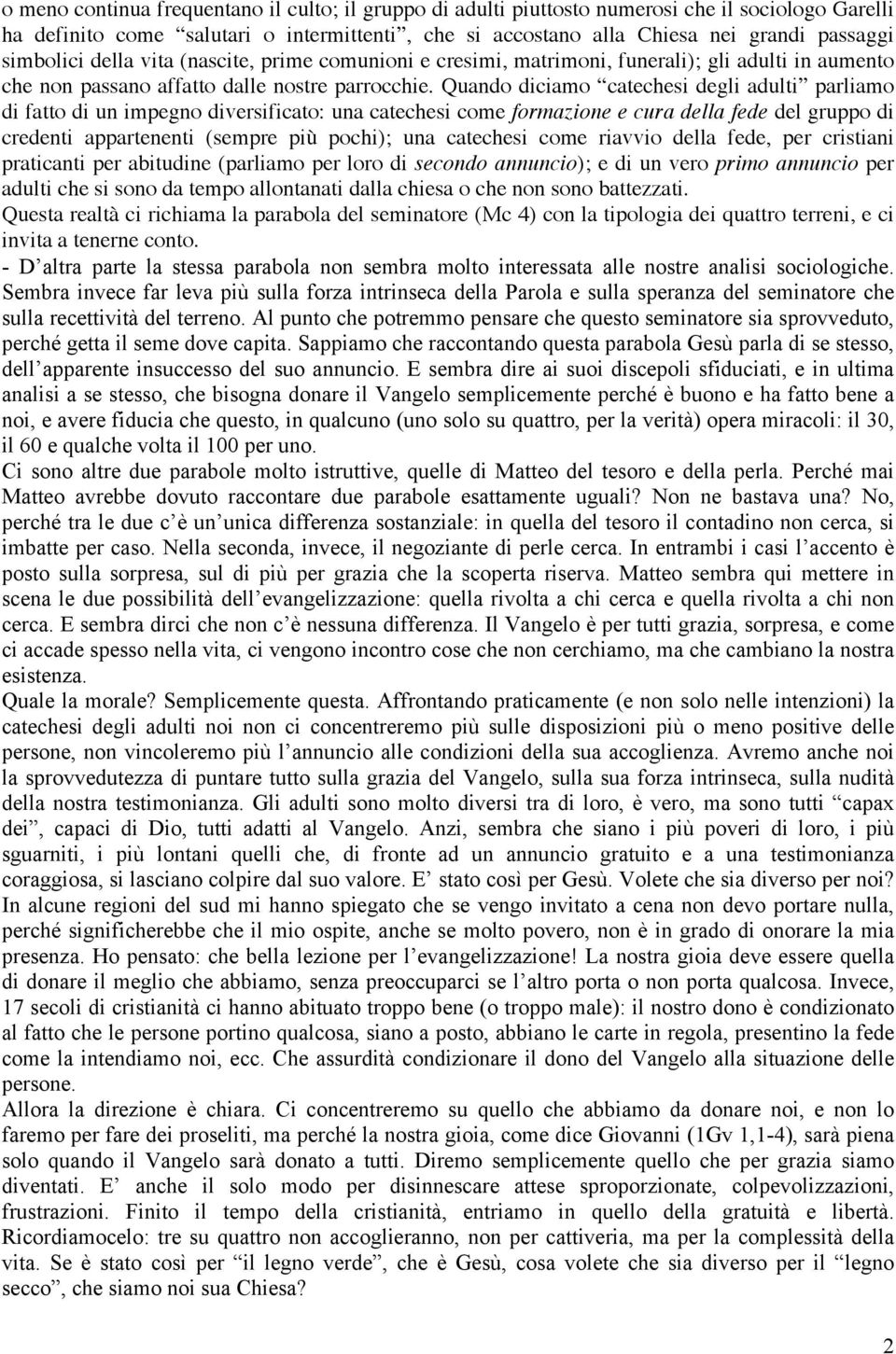 Quando diciamo catechesi degli adulti parliamo di fatto di un impegno diversificato: una catechesi come formazione e cura della fede del gruppo di credenti appartenenti (sempre più pochi); una