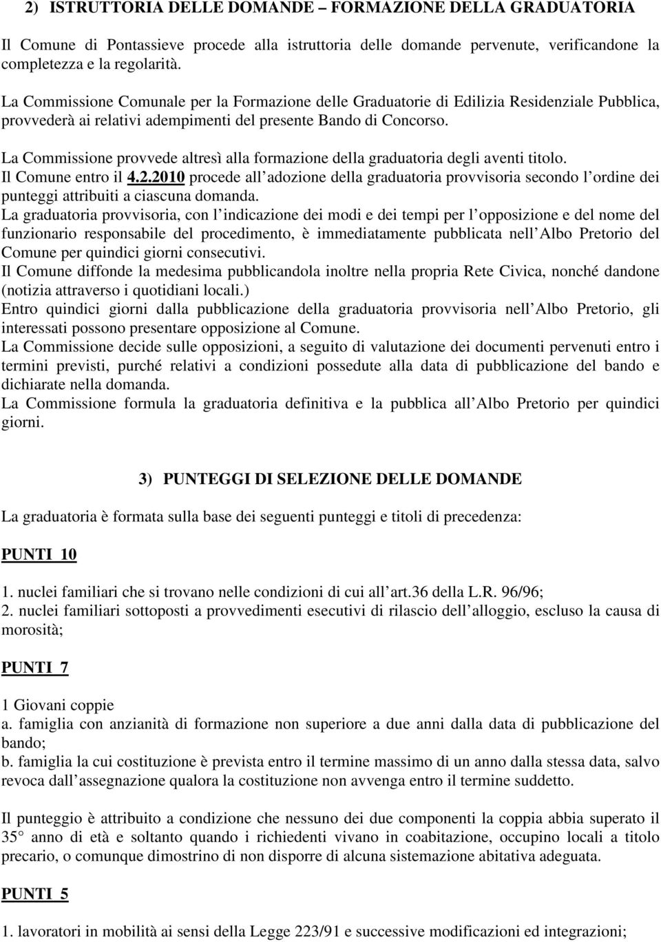 La Commissione provvede altresì alla formazione della graduatoria degli aventi titolo. Il Comune entro il 4.2.