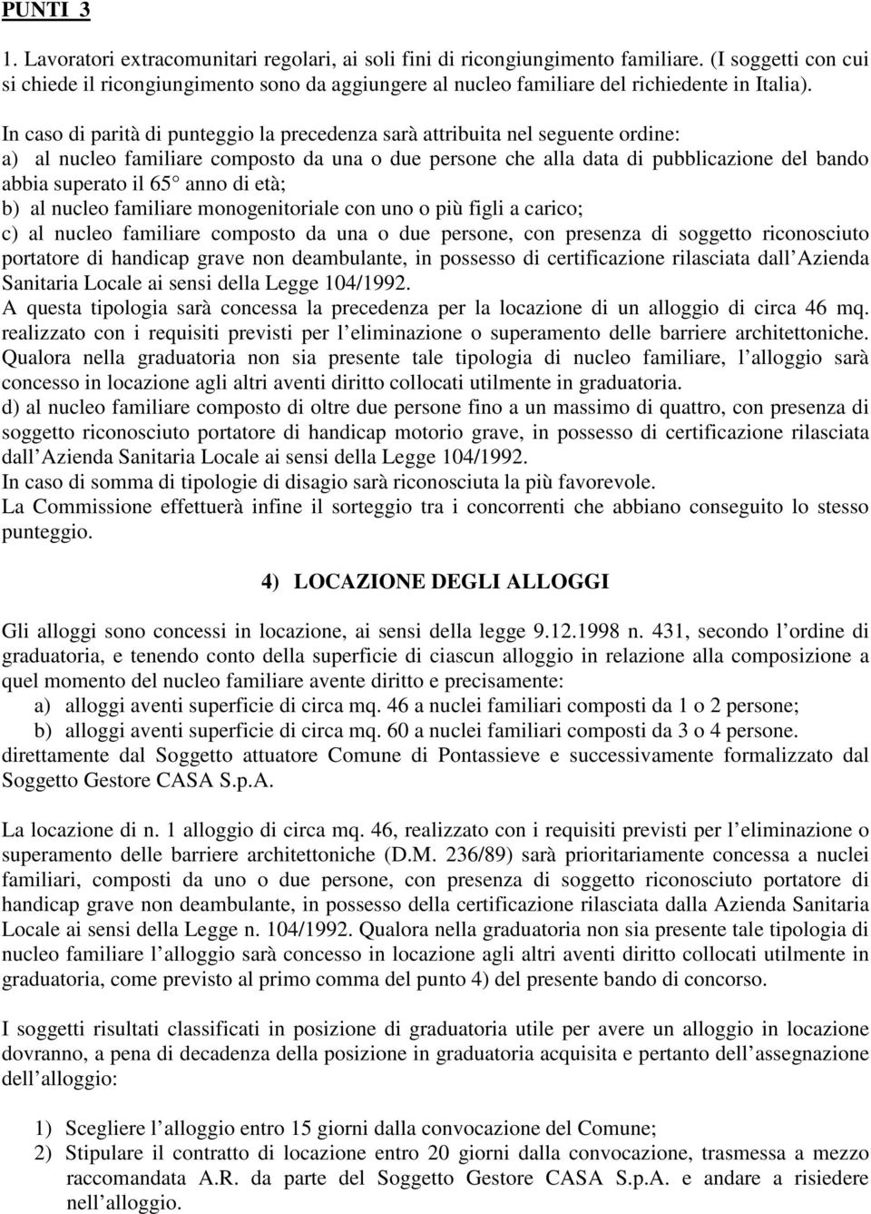 In caso di parità di punteggio la precedenza sarà attribuita nel seguente ordine: a) al nucleo familiare composto da una o due persone che alla data di pubblicazione del bando abbia superato il 65