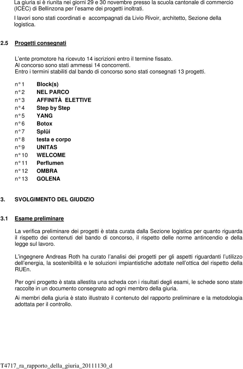 Al concorso sono stati ammessi 14 concorrenti. Entro i termini stabiliti dal bando di concorso sono stati consegnati 13 progetti.