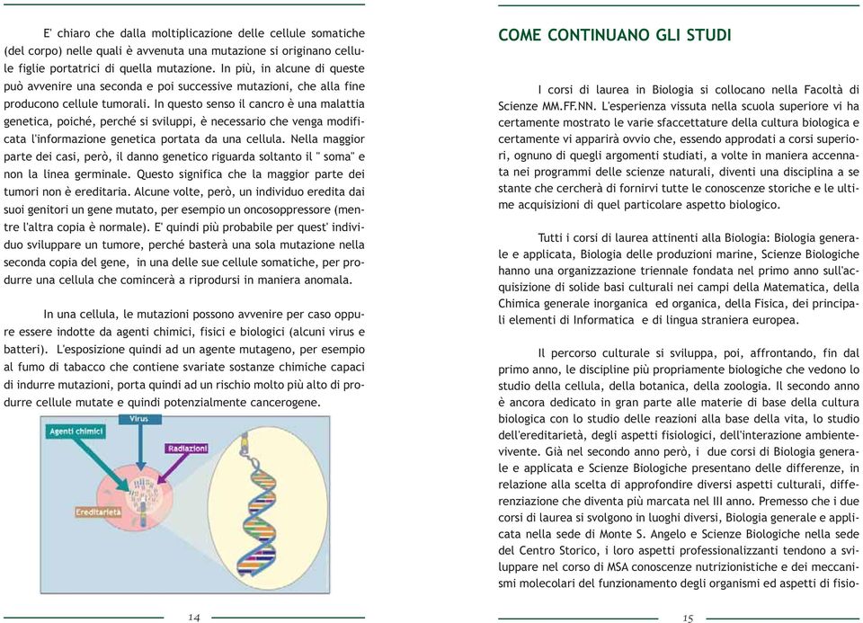 In questo senso il cancro è una malattia genetica, poiché, perché si sviluppi, è necessario che venga modificata l'informazione genetica portata da una cellula.