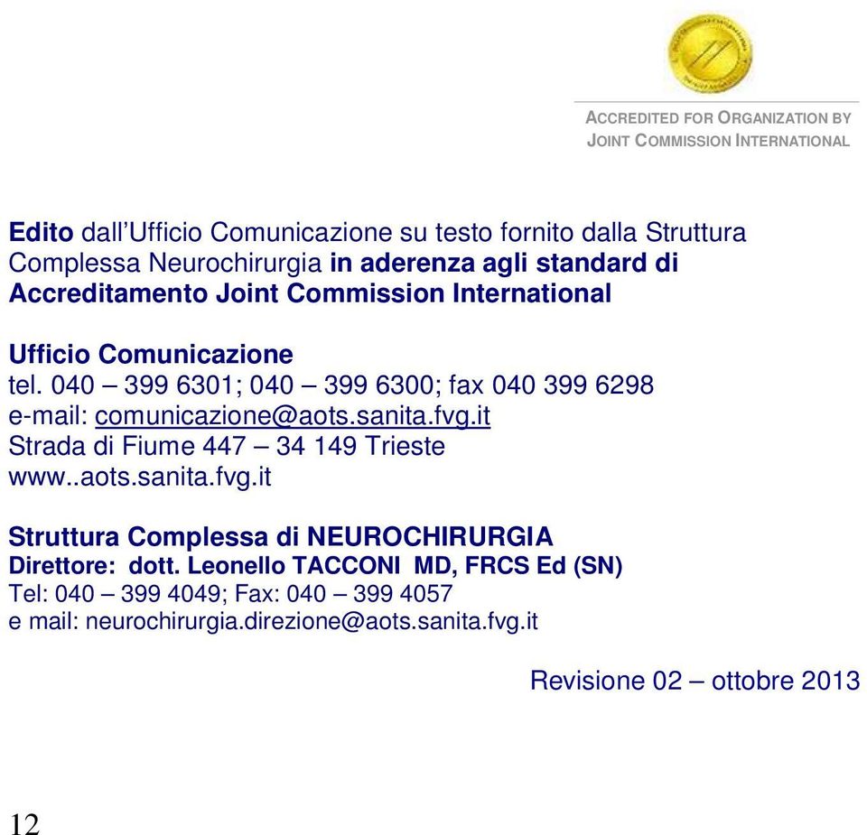 040 399 6301; 040 399 6300; fax 040 399 6298 e-mail: comunicazione@aots.sanita.fvg.it Strada di Fiume 447 34 149 Trieste www..aots.sanita.fvg.it Struttura Complessa di NEUROCHIRURGIA Direttore: dott.