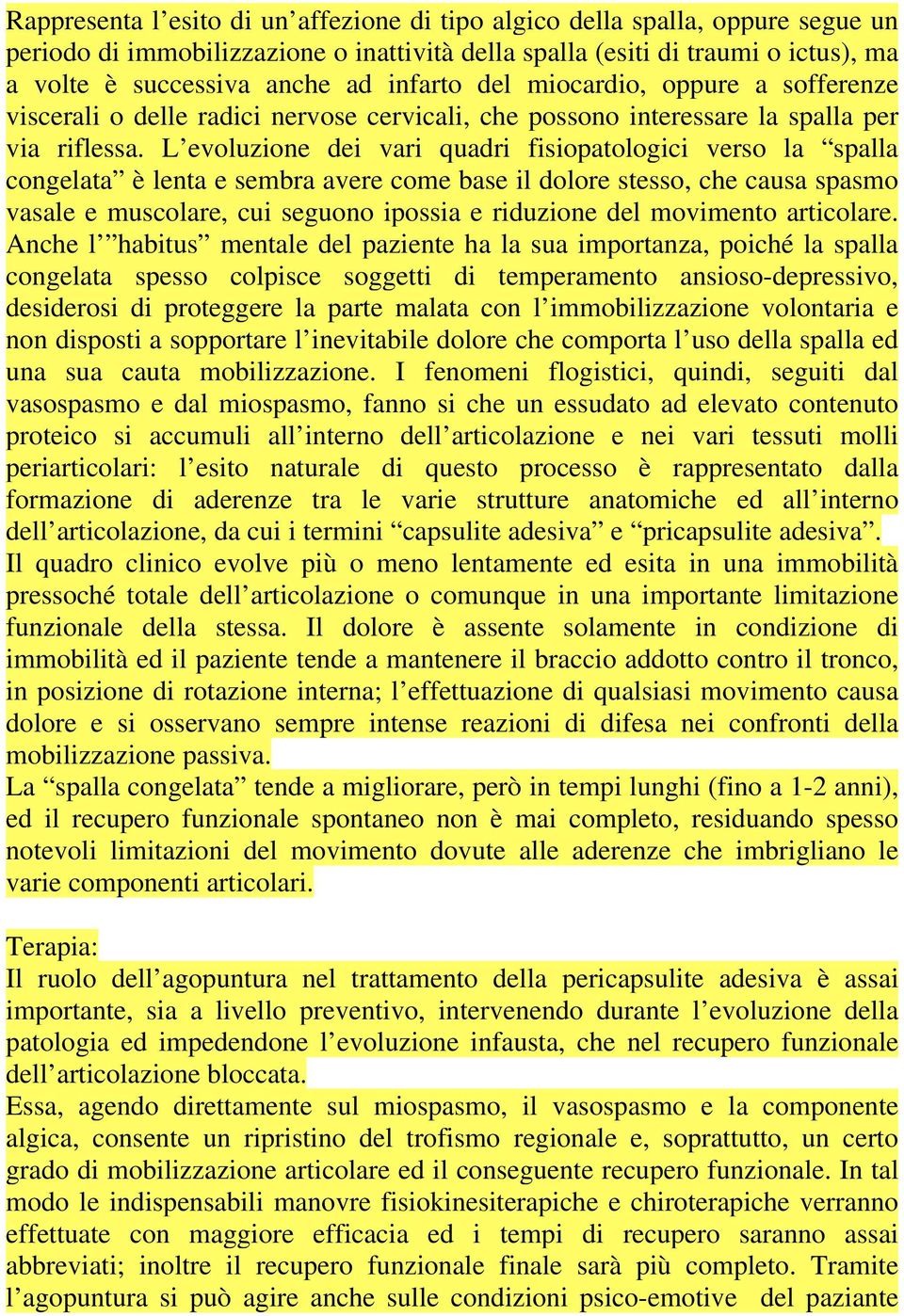 L evoluzione dei vari quadri fisiopatologici verso la spalla congelata è lenta e sembra avere come base il dolore stesso, che causa spasmo vasale e muscolare, cui seguono ipossia e riduzione del