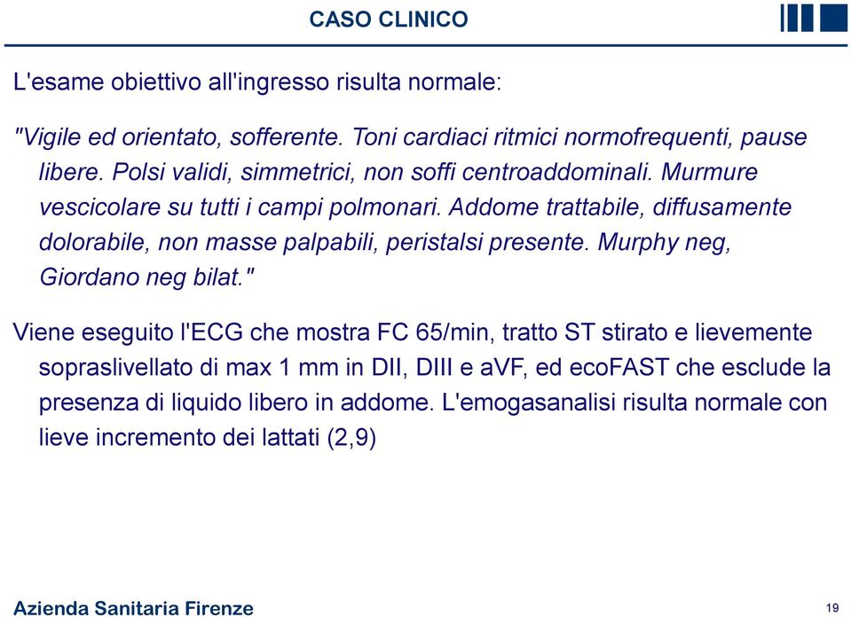 Addome trattabile, diffusamente dolorabile, non masse palpabili, peristalsi presente. Murphy neg, Giordano neg bilat.