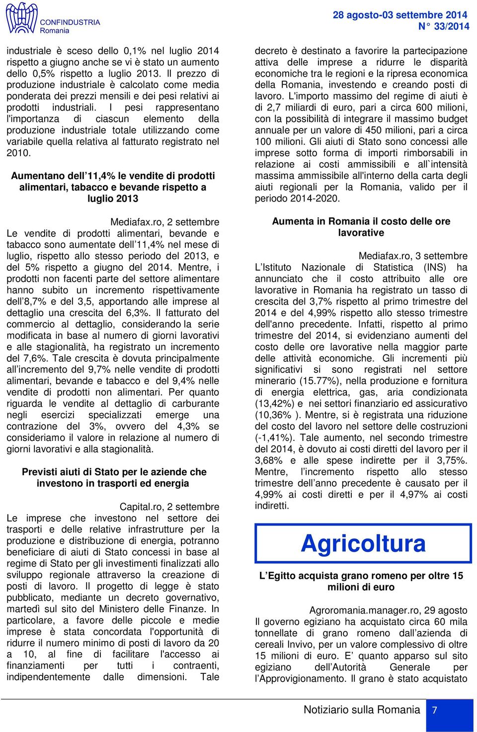 I pesi rappresentano l'importanza di ciascun elemento della produzione industriale totale utilizzando come variabile quella relativa al fatturato registrato nel 2010.