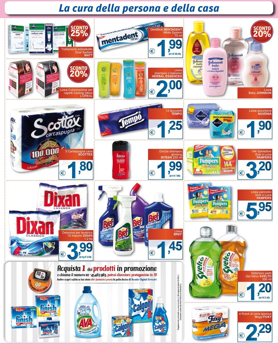 90 3 Cartaspugna casa Scottex 1, 80 Detersivo per lavatrice 15 misurini DIXAN 1,2 kg 3, 99 (al kg 3,33) Doccia shampoo ginseng INTESA 250 ml (al lt 7,96) Linea BREF 1, 45 144