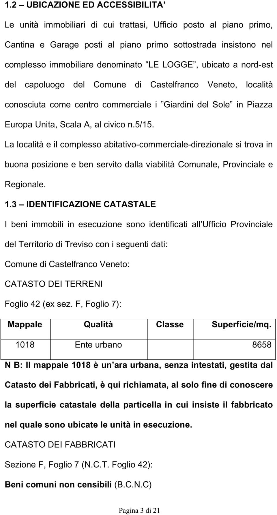 La località e il complesso abitativo-commerciale-direzionale si trova in buona posizione e ben servito dalla viabilità Comunale, Provinciale e Regionale. 1.