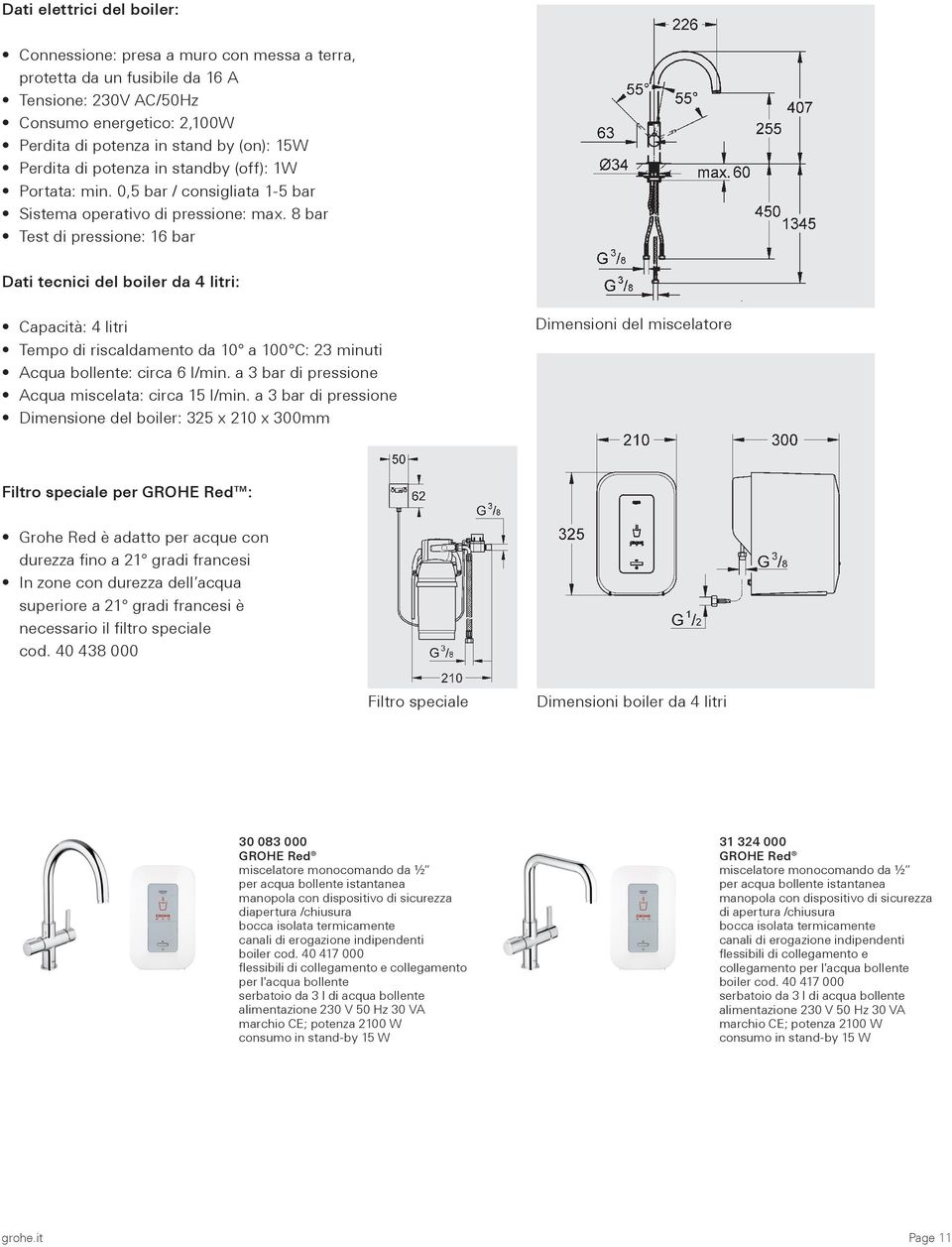 8 bar Test di pressione: 16 bar Dati tecnici del boiler da 4 litri: Capacità: 4 litri Tempo di riscaldamento da 10 a 100 C: 23 minuti Acqua bollente: circa 6 l/min.