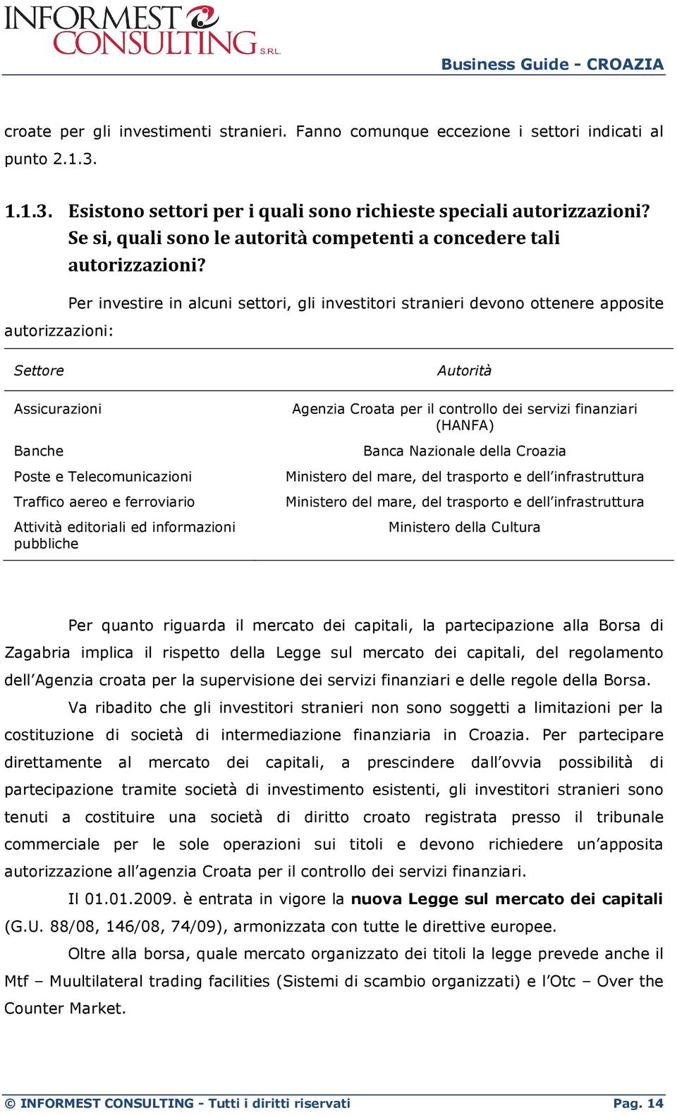 autorizzazioni: Per investire in alcuni settori, gli investitori stranieri devono ottenere apposite Settore Assicurazioni Banche Poste e Telecomunicazioni Traffico aereo e ferroviario Attività