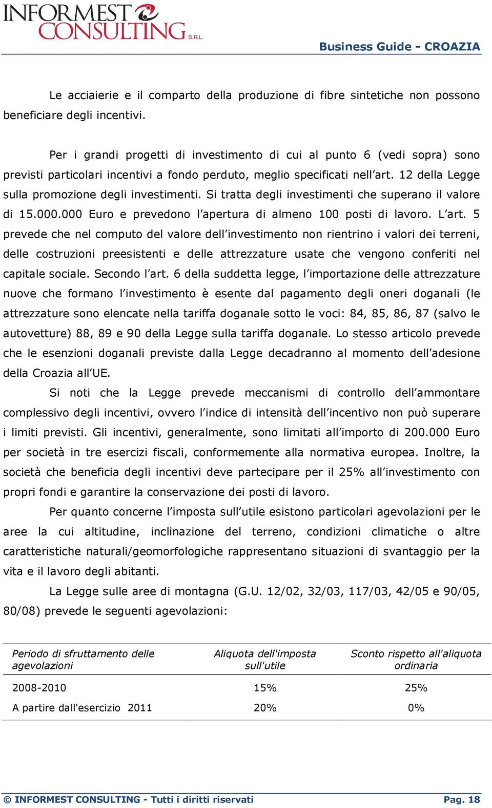 12 della Legge sulla promozione degli investimenti. Si tratta degli investimenti che superano il valore di 15.000.000 Euro e prevedono l apertura di almeno 100 posti di lavoro. L art.