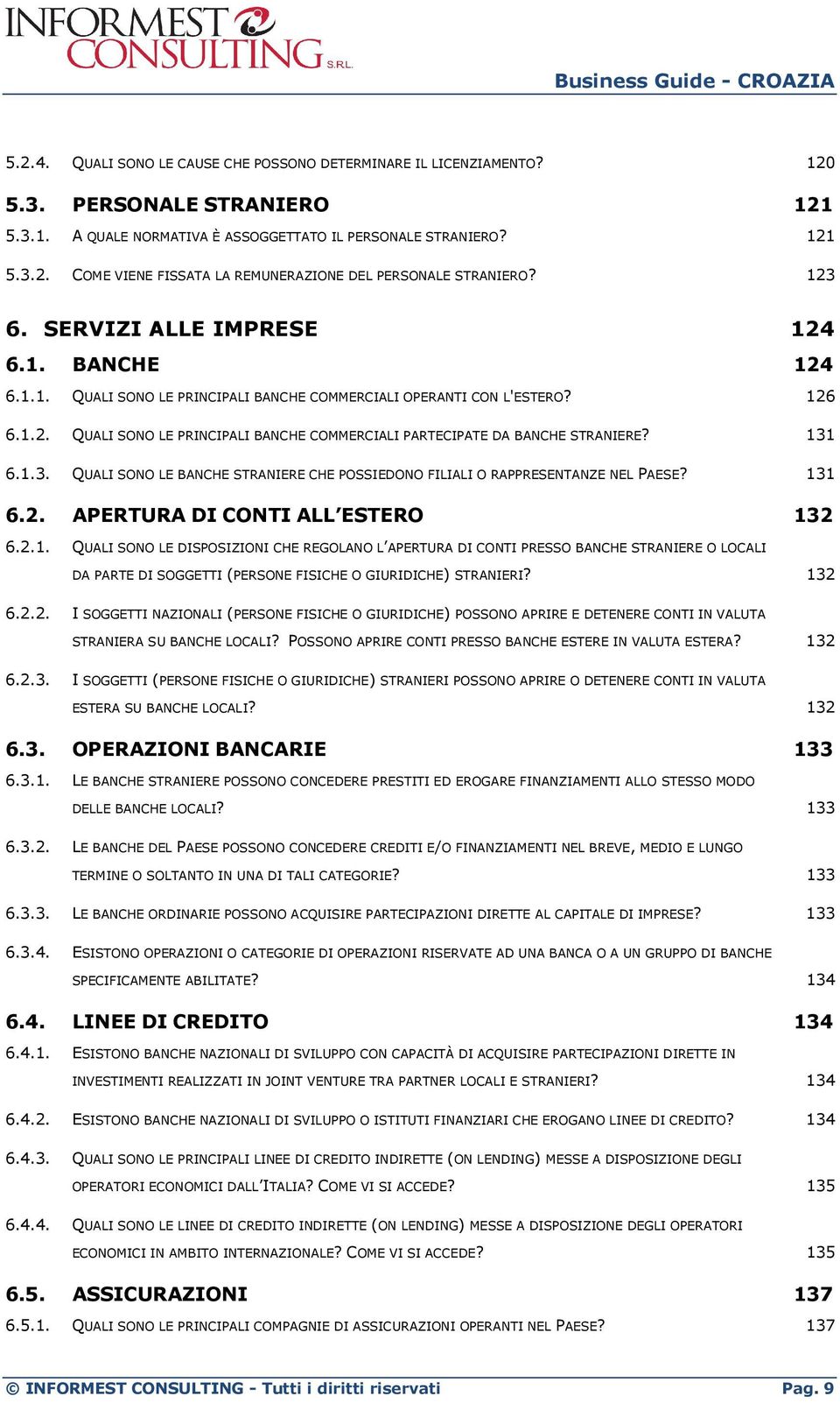 131 6.1.3. QUALI SONO LE BANCHE STRANIERE CHE POSSIEDONO FILIALI O RAPPRESENTANZE NEL PAESE? 131 6.2. APERTURA DI CONTI ALL ESTERO 132 6.2.1. QUALI SONO LE DISPOSIZIONI CHE REGOLANO L APERTURA DI CONTI PRESSO BANCHE STRANIERE O LOCALI DA PARTE DI SOGGETTI (PERSONE FISICHE O GIURIDICHE) STRANIERI?