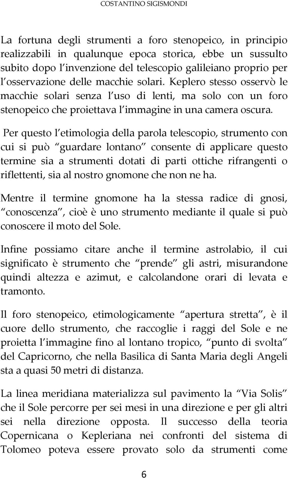 Per questo l etimologia della parola telescopio, strumento con cui si può guardare lontano consente di applicare questo termine sia a strumenti dotati di parti ottiche rifrangenti o riflettenti, sia