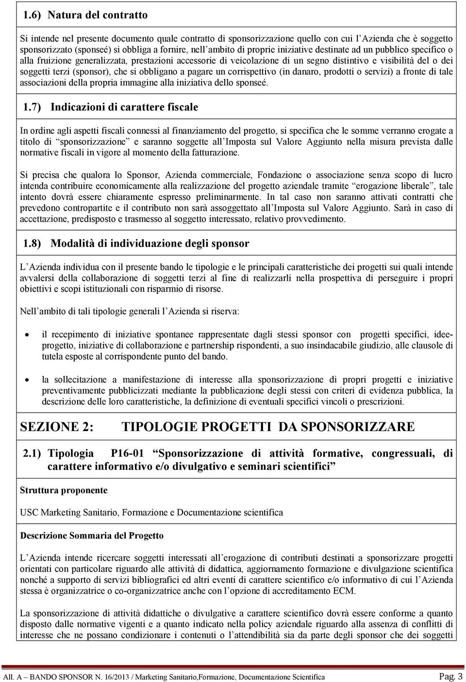 che si obbligano a pagare un corrispettivo (in danaro, prodotti o servizi) a fronte di tale associazioni della propria immagine alla iniziativa dello sponseé. 1.