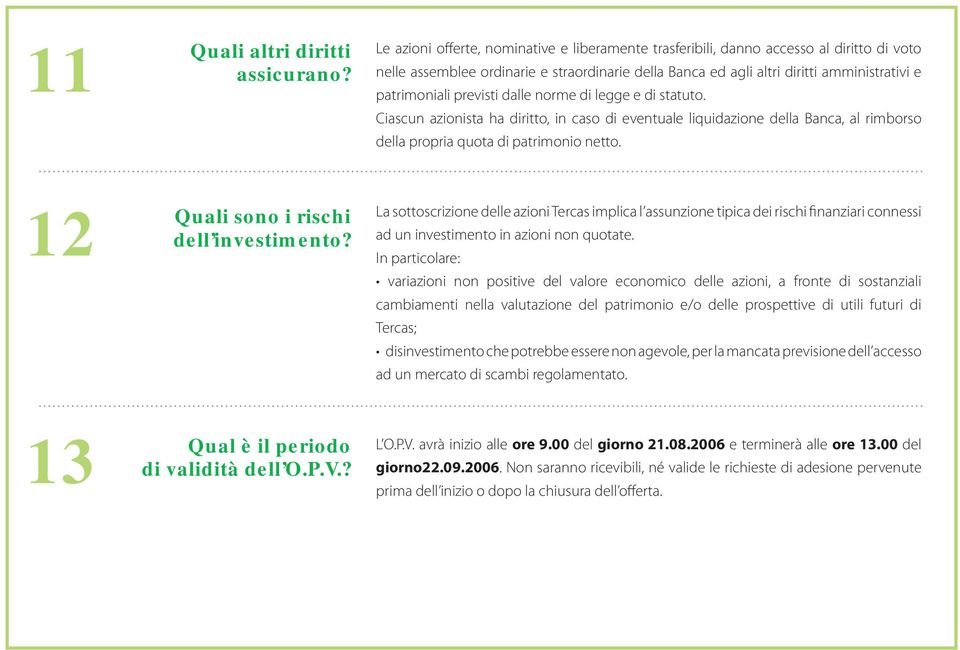 previsti dalle norme di legge e di statuto. Ciascun azionista ha diritto, in caso di eventuale liquidazione della Banca, al rimborso della propria quota di patrimonio netto.