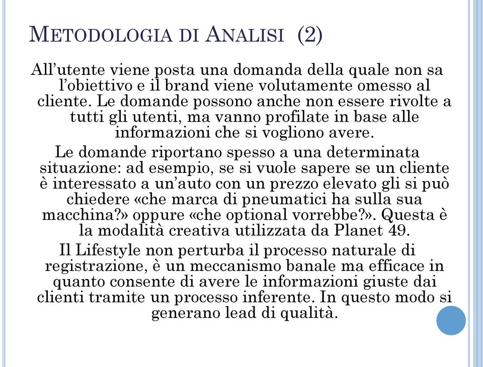 Le domande riportano spesso a una determinata situazione: ad esempio, se si vuole sapere se un cliente è interessato a un auto con un prezzo elevato gli si può chiedere «che marca di pneumatici ha