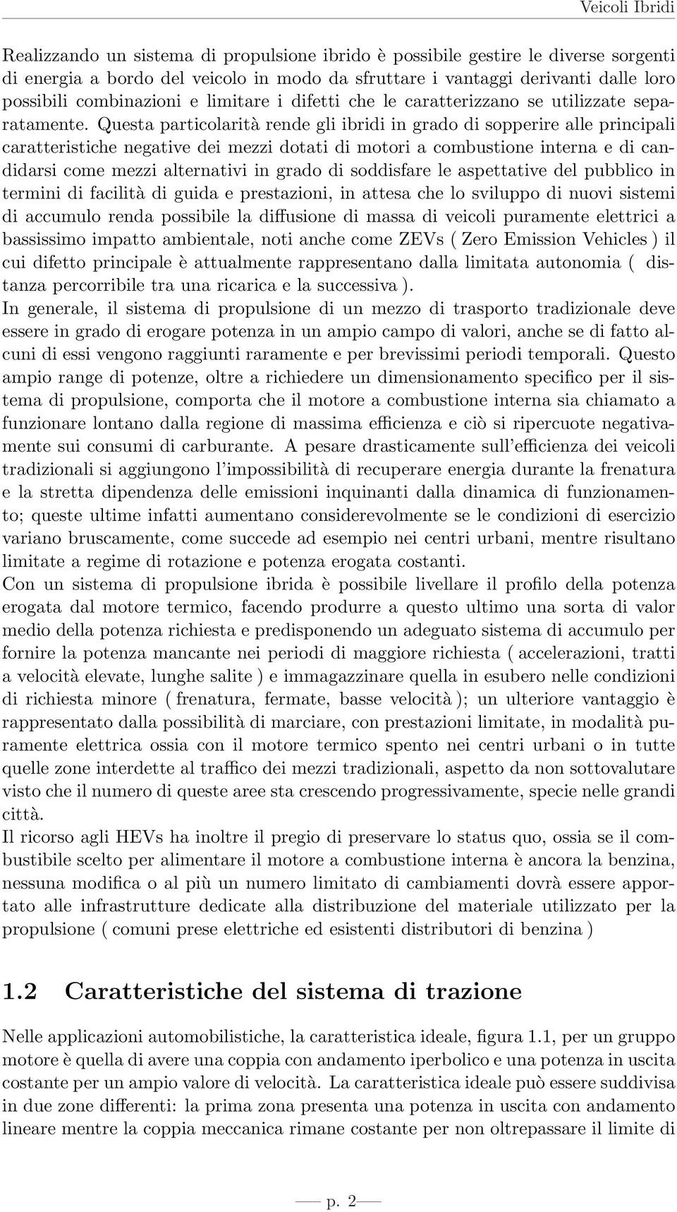 Questa particolarità rende gli ibridi in grado di sopperire alle principali caratteristiche negative dei mezzi dotati di motori a combustione interna e di candidarsi come mezzi alternativi in grado