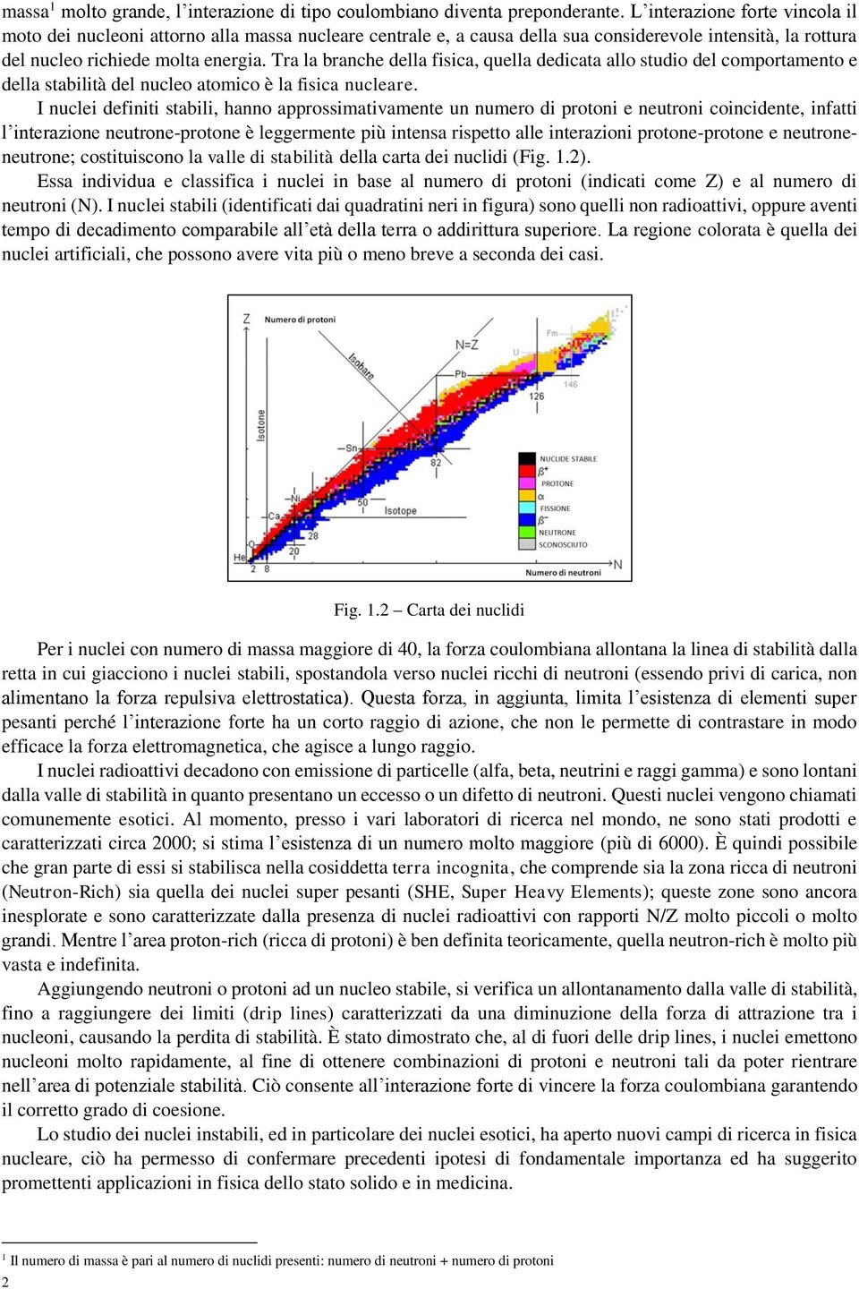 Tra la branche della fisica, quella dedicata allo studio del comportamento e della stabilità del nucleo atomico è la fisica nucleare.