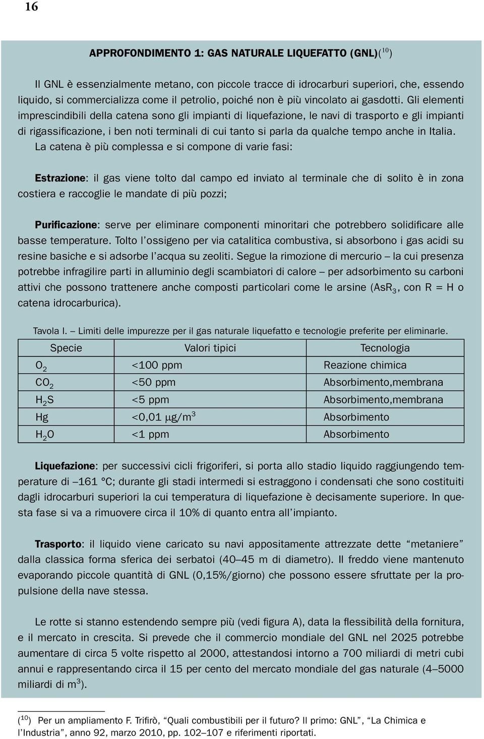 Gli elementi imprescindibili della catena sono gli impianti di liquefazione, le navi di trasporto e gli impianti di rigassificazione, i ben noti terminali di cui tanto si parla da qualche tempo anche