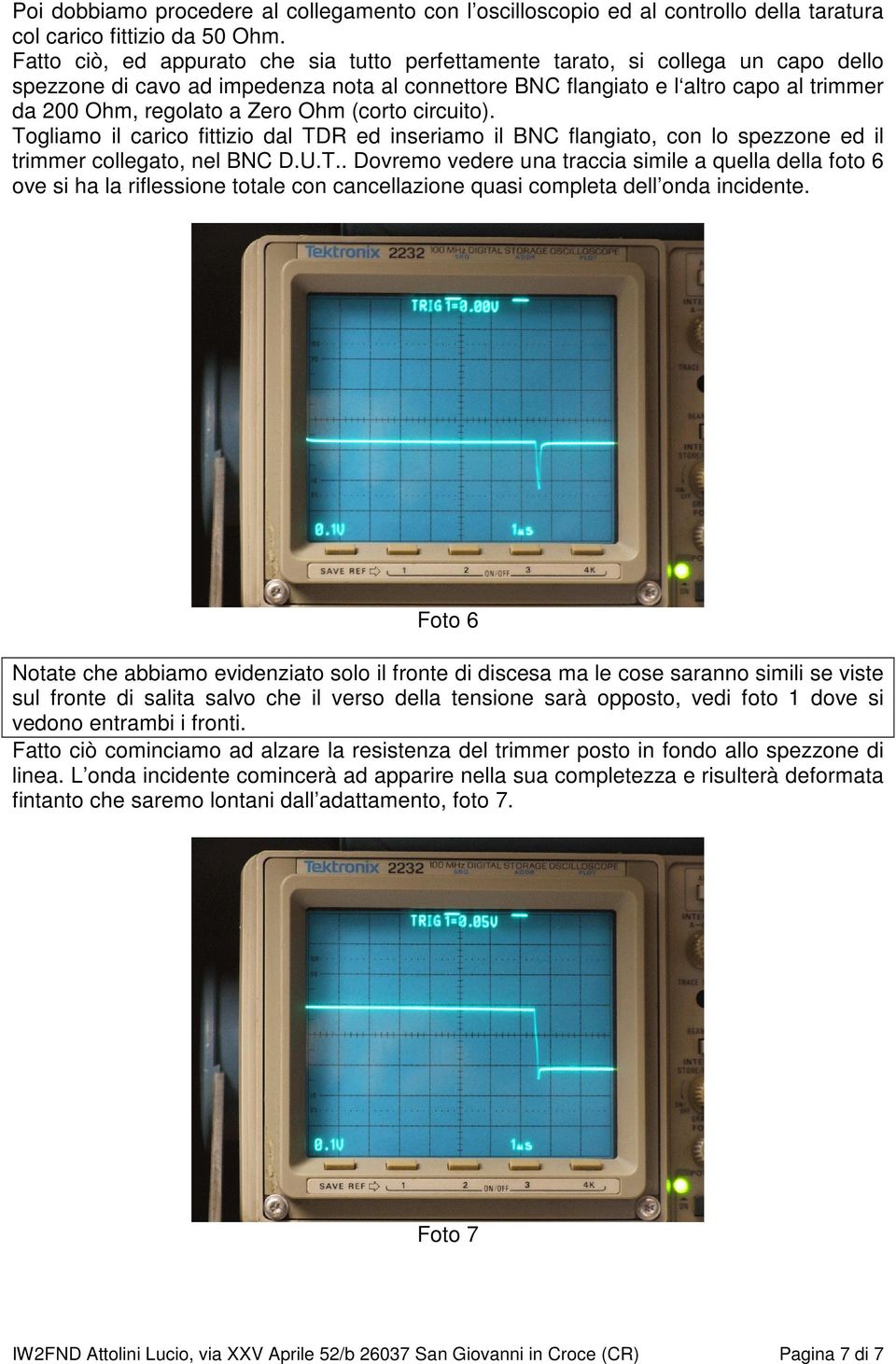 Zero Ohm (corto circuito). Togliamo il carico fittizio dal TDR ed inseriamo il BNC flangiato, con lo spezzone ed il trimmer collegato, nel BNC D.U.T.. Dovremo vedere una traccia simile a quella della foto 6 ove si ha la riflessione totale con cancellazione quasi completa dell onda incidente.