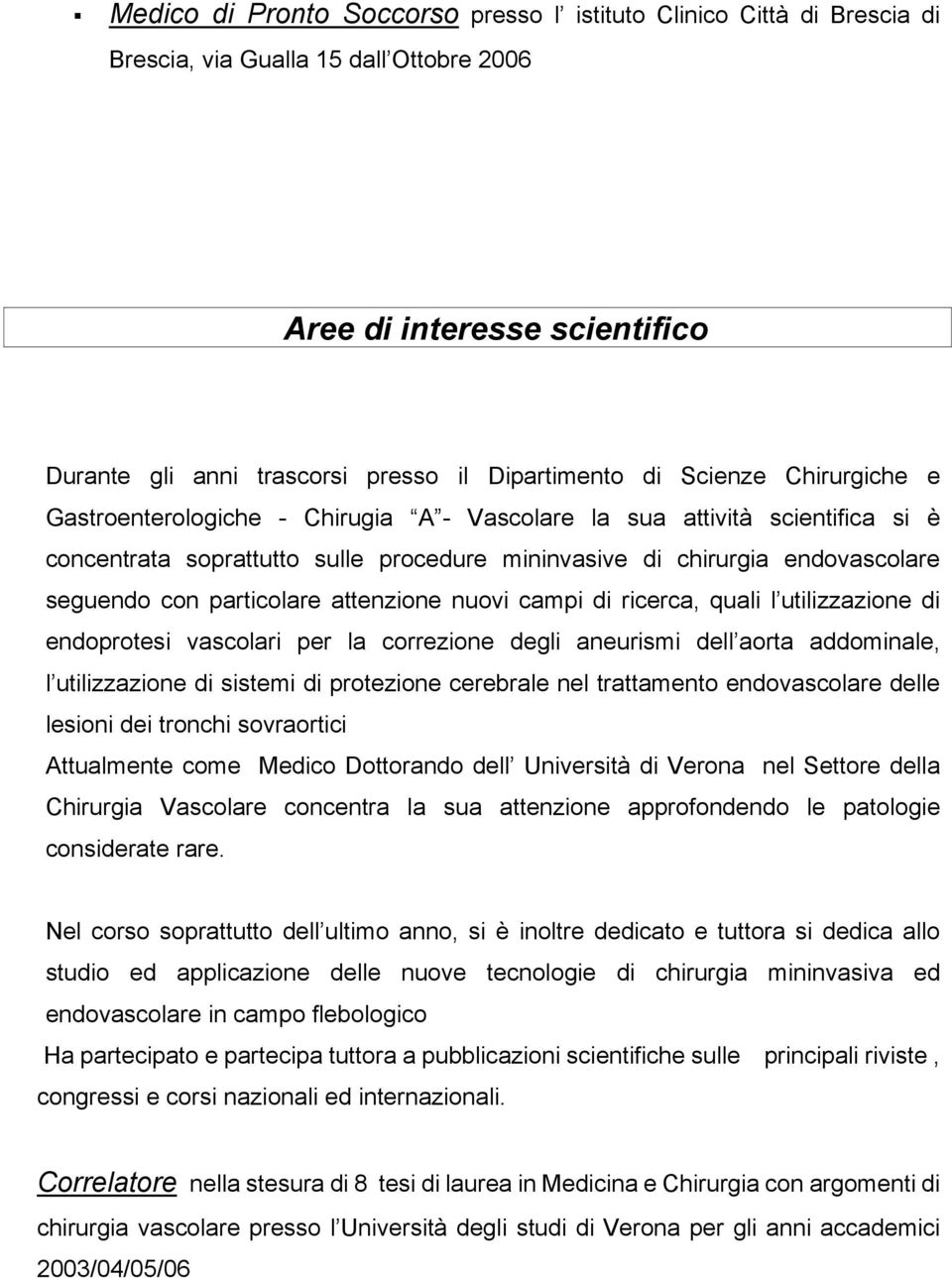 particolare attenzione nuovi campi di ricerca, quali l utilizzazione di endoprotesi vascolari per la correzione degli aneurismi dell aorta addominale, l utilizzazione di sistemi di protezione