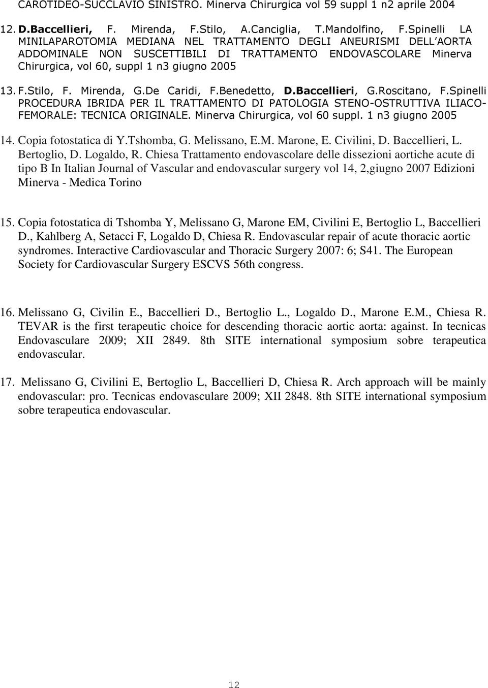 Stilo, F. Mirenda, G.De Caridi, F.Benedetto, D.Baccellieri, G.Roscitano, F.Spinelli PROCEDURA IBRIDA PER IL TRATTAMENTO DI PATOLOGIA STENO-OSTRUTTIVA ILIACO- FEMORALE: TECNICA ORIGINALE.