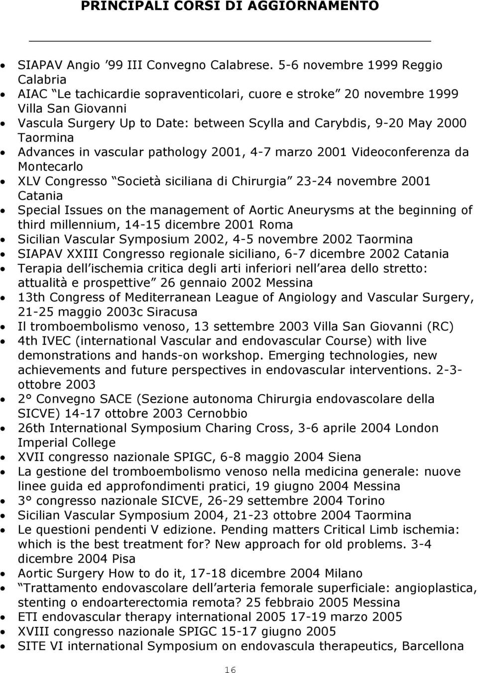 Taormina Advances in vascular pathology 2001, 4-7 marzo 2001 Videoconferenza da Montecarlo XLV Congresso Società siciliana di Chirurgia 23-24 novembre 2001 Catania Special Issues on the management of