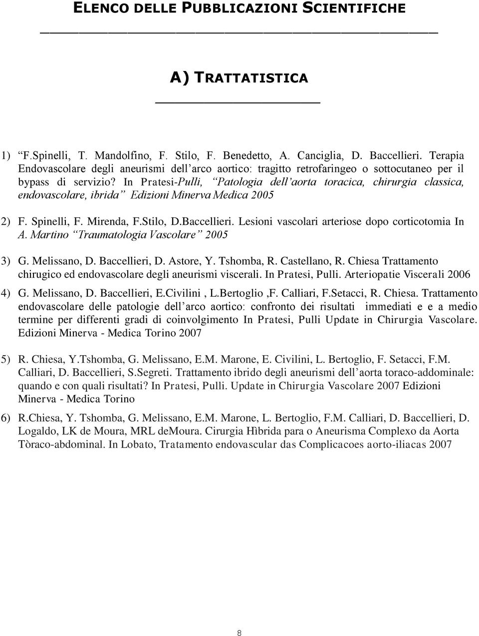 In Pratesi-Pulli, Patologia dell aorta toracica, chirurgia classica, endovascolare, ibrida Edizioni Minerva Medica 2005 2) F. Spinelli, F. Mirenda, F.Stilo, D.Baccellieri.