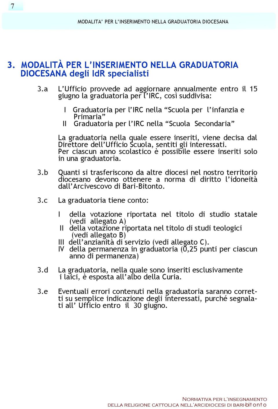 nella Scuola Secondaria La graduatoria nella quale essere inseriti, viene decisa dal Direttore dell Ufficio Scuola, sentiti gli interessati.