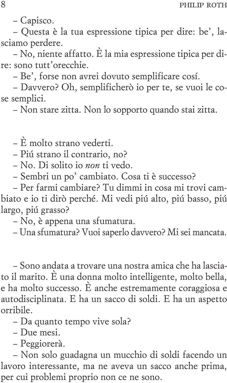 Piú strano il contrario, no? No. Di solito io non ti vedo. Sembri un po cambiato. Cosa ti è successo? Per farmi cambiare? Tu dimmi in cosa mi trovi cambiato e io ti dirò perché.