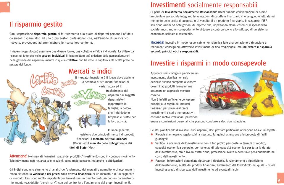 La differenza risiede nel fatto che nelle gestioni individuali il risparmiatore può chiedere delle personalizzazioni nella gestione del risparmio, mentre in quelle collettive non ha voce in capitolo