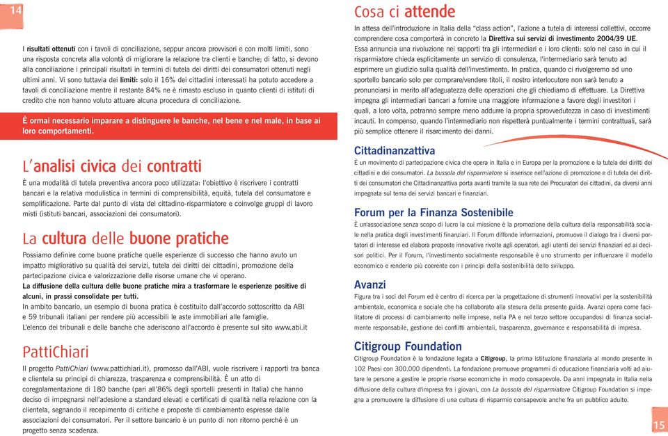 Vi sono tuttavia dei limiti: solo il 16% dei cittadini interessati ha potuto accedere a tavoli di conciliazione mentre il restante 84% ne è rimasto escluso in quanto clienti di istituti di credito