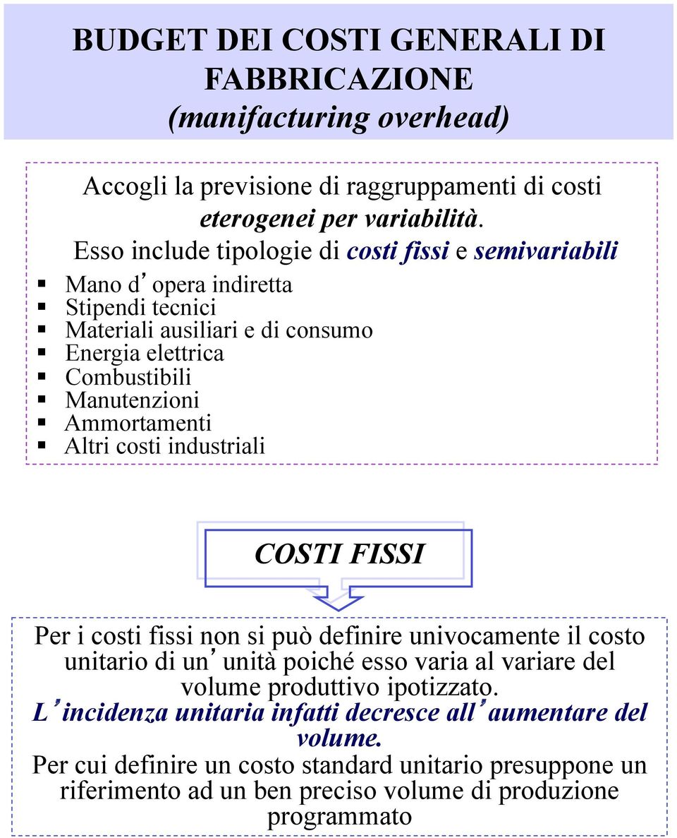 Ammortamenti Altri costi industriali COSTI FISSI Per i costi fissi non si può definire univocamente il costo unitario di un unità poiché esso varia al variare del volume