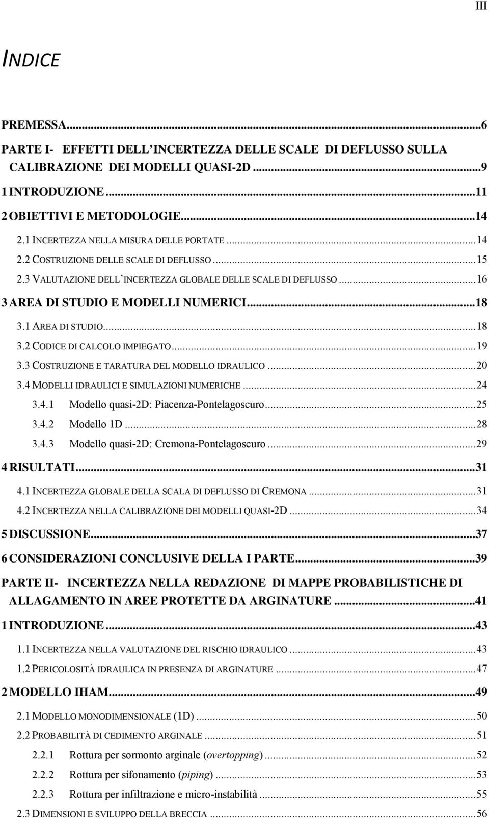 .. 18 3.1 AREA DI STUDIO... 18 3.2 CODICE DI CALCOLO IMPIEGATO... 19 3.3 COSTRUZIONE E TARATURA DEL MODELLO IDRAULICO... 20 3.4 MODELLI IDRAULICI E SIMULAZIONI NUMERICHE... 24 3.4.1 Modello quasi-2d: Piacenza-Pontelagoscuro.