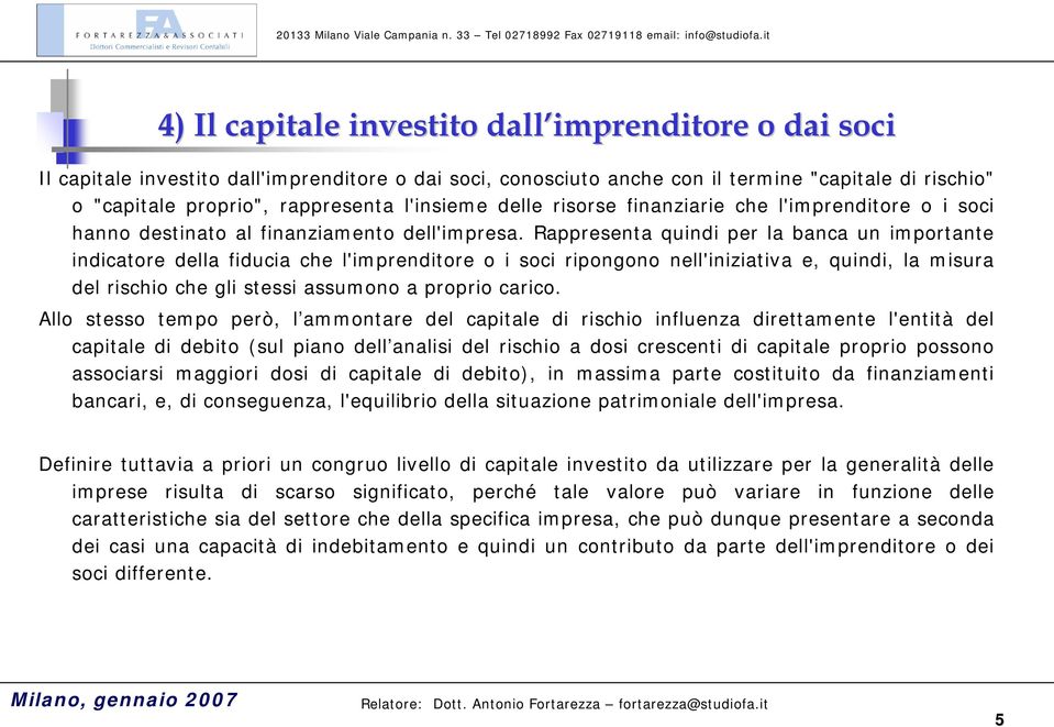 Rappresenta quindi per la banca un importante indicatore della fiducia che l'imprenditore o i soci ripongono nell'iniziativa e, quindi, la misura del rischio che gli stessi assumono a proprio carico.