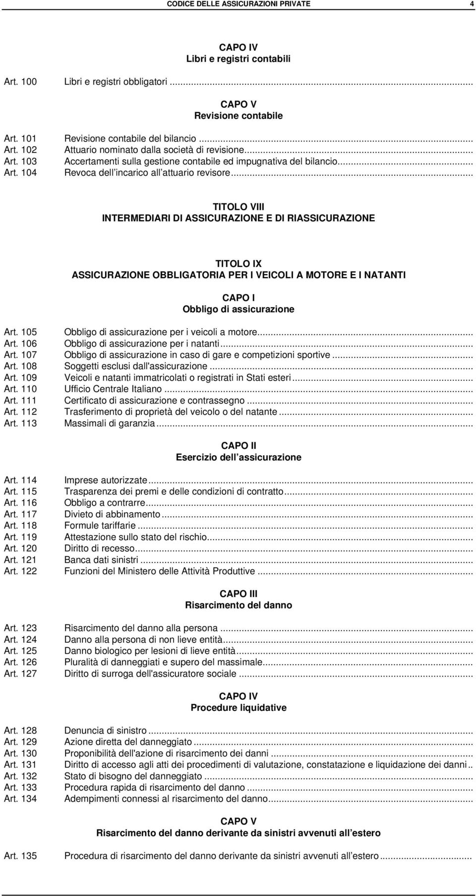 .. TITOLO VIII INTERMEDIARI DI ASSICURAZIONE E DI RIASSICURAZIONE TITOLO IX ASSICURAZIONE OBBLIGATORIA PER I VEICOLI A MOTORE E I NATANTI CAPO I Obbligo di assicurazione Art.